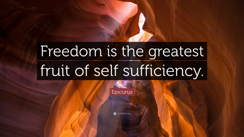 Epicurus Quote: “Freedom is the greatest fruit of self sufficiency.”