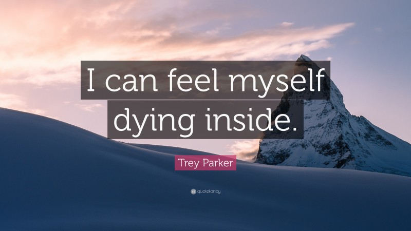 Trey Parker Quote: “I can feel myself dying inside.”