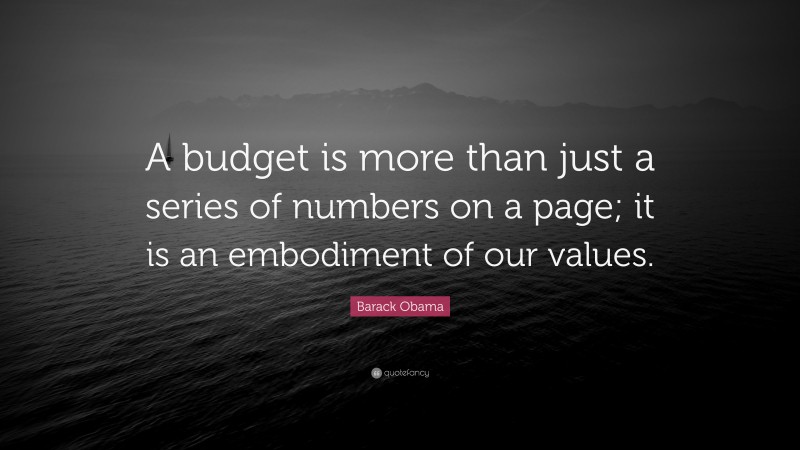 Barack Obama Quote: “A budget is more than just a series of numbers on a page; it is an embodiment of our values.”