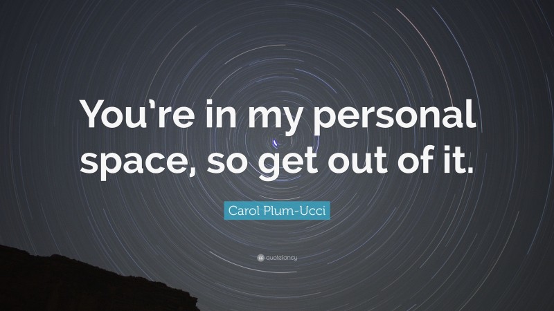 Carol Plum-Ucci Quote: “You’re in my personal space, so get out of it.”