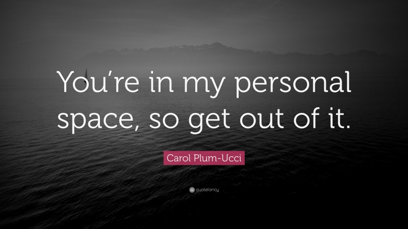 Carol Plum-Ucci Quote: “You’re in my personal space, so get out of it.”