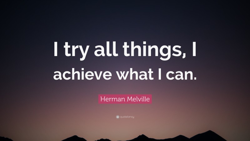 Herman Melville Quote: “I try all things, I achieve what I can.”