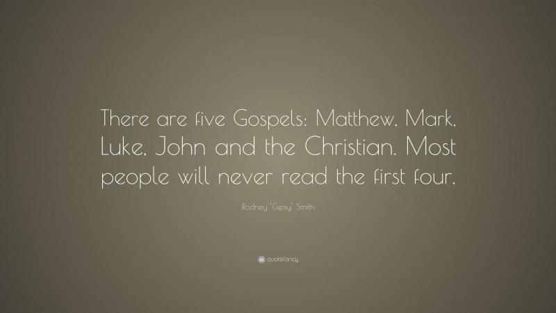 Rodney "Gipsy" Smith Quote: “There are five Gospels: Matthew, Mark, Luke, John and the Christian. Most people will never read the first four.”