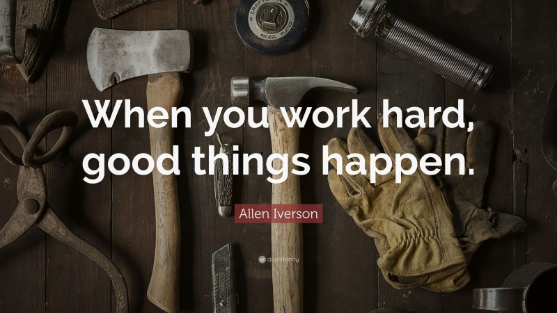 Allen Iverson Quote: “When you work hard, good things happen.”