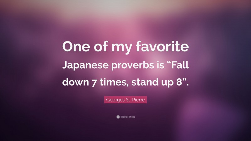 Georges St-Pierre Quote: “One of my favorite Japanese proverbs is “Fall down 7 times, stand up 8”.”
