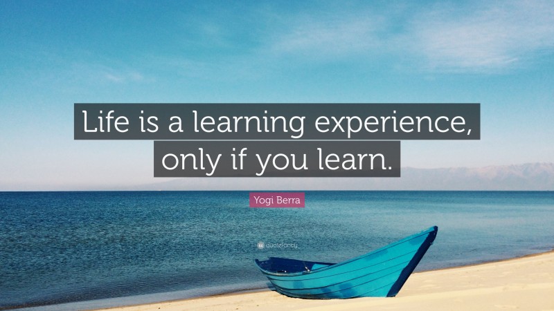 Yogi Berra Quote: “Life is a learning experience, only if you learn.”