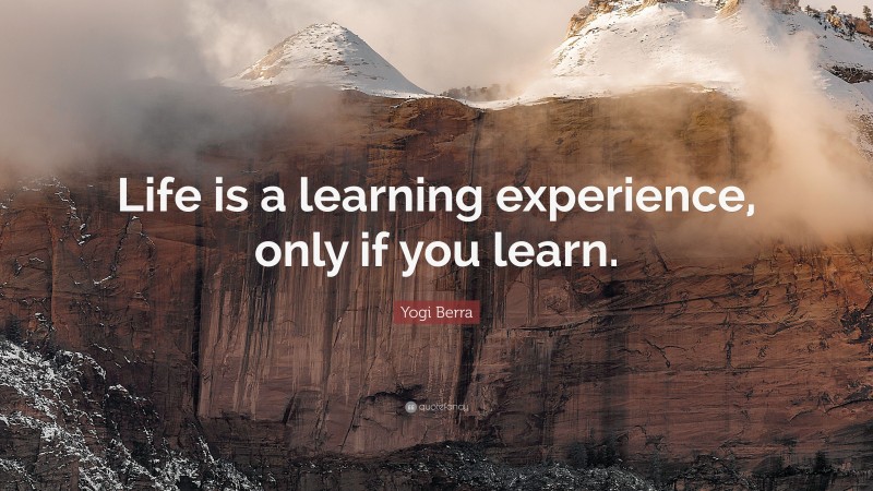 Yogi Berra Quote: “Life is a learning experience, only if you learn.”