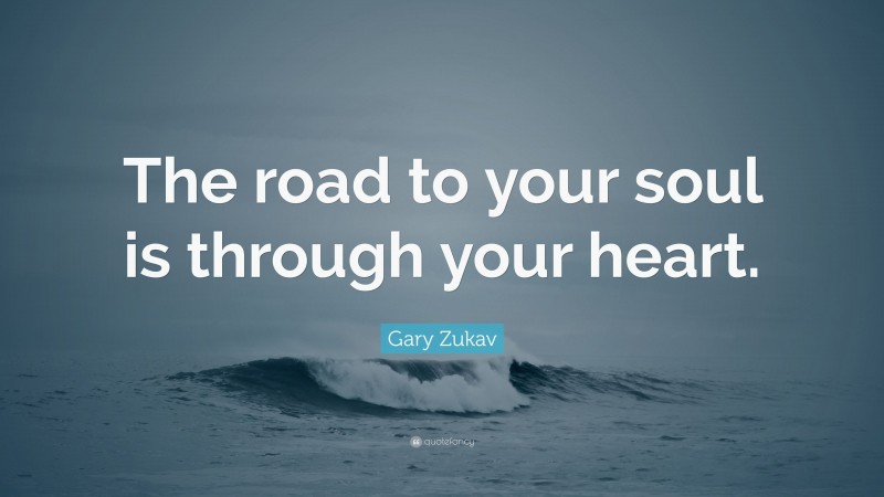 Gary Zukav Quote: “The road to your soul is through your heart.”