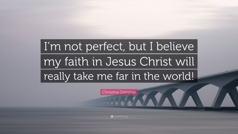 Christina Grimmie Quote: “I’m not perfect, but I believe my faith in Jesus Christ will really take me far in the world!”