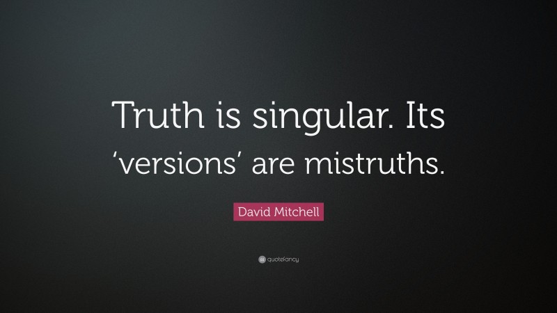 David Mitchell Quote: “Truth is singular. Its ‘versions’ are mistruths.”