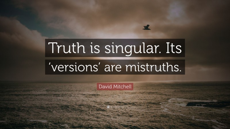 David Mitchell Quote: “Truth is singular. Its ‘versions’ are mistruths.”