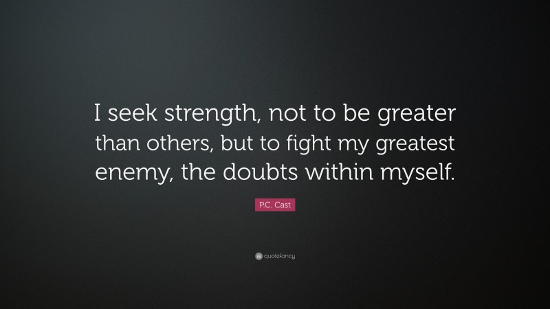 P.C. Cast Quote: “I seek strength, not to be greater than others, but to fight my greatest enemy, the doubts within myself.”