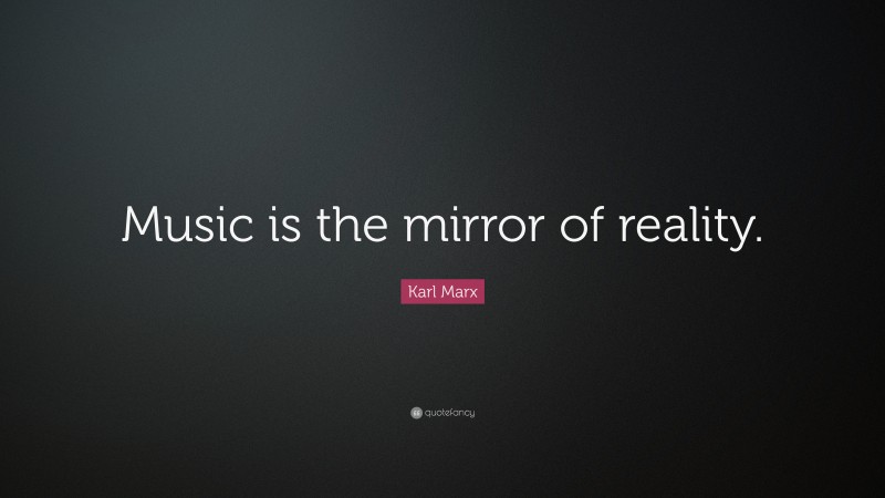 Karl Marx Quote: “Music is the mirror of reality.”