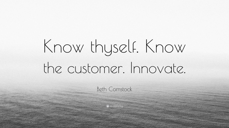 Beth Comstock Quote: “Know thyself. Know the customer. Innovate.”