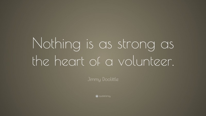 Jimmy Doolittle Quote: “Nothing is as strong as the heart of a volunteer.”
