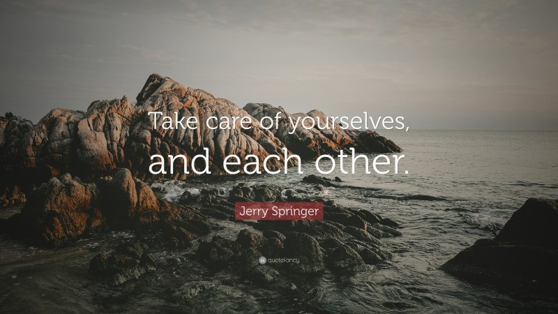 Jerry Springer Quote: “Take care of yourselves, and each other.”