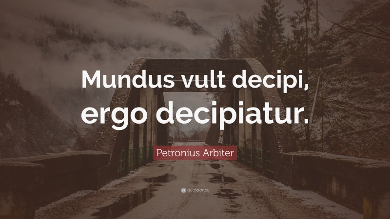 Petronius Arbiter Quote: “Mundus vult decipi, ergo decipiatur.”