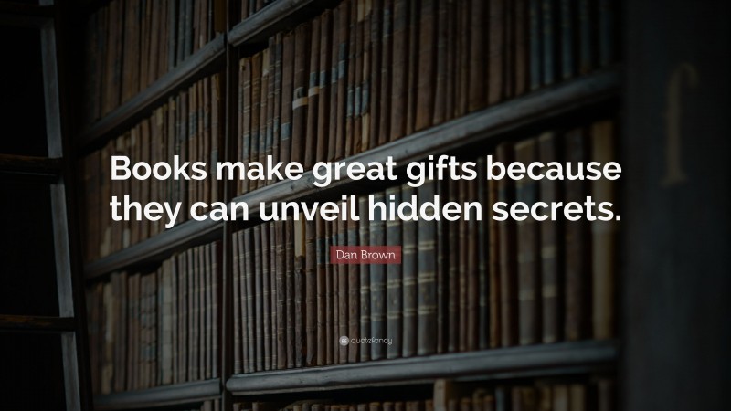 Dan Brown Quote: “Books make great gifts because they can unveil hidden secrets.”