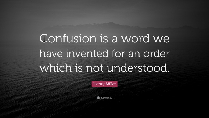 Henry Miller Quote: “Confusion is a word we have invented for an order which is not understood.”