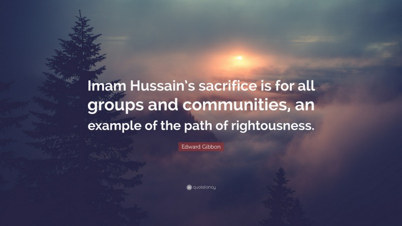 Edward Gibbon Quote: “Imam Hussain’s sacrifice is for all groups and communities, an example of the path of rightousness.”