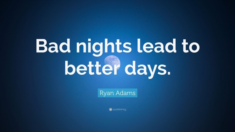 Ryan Adams Quote: “Bad nights lead to better days.”
