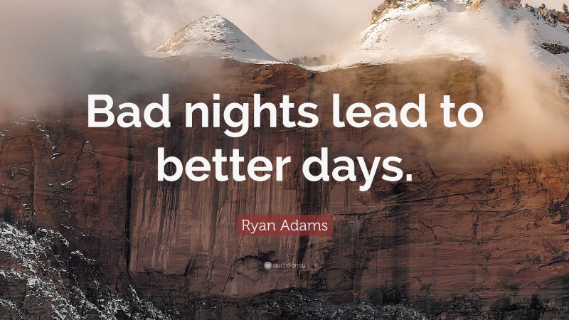 Ryan Adams Quote: “Bad nights lead to better days.”