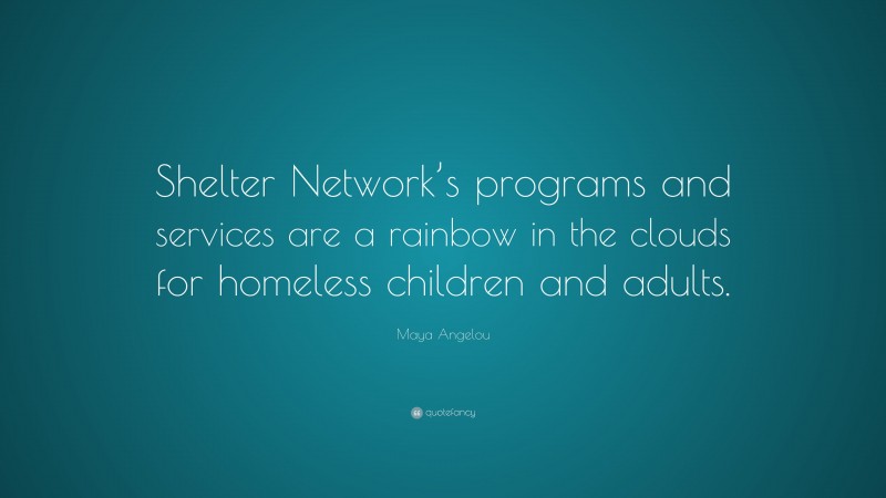 Maya Angelou Quote: “Shelter Network’s programs and services are a rainbow in the clouds for homeless children and adults.”