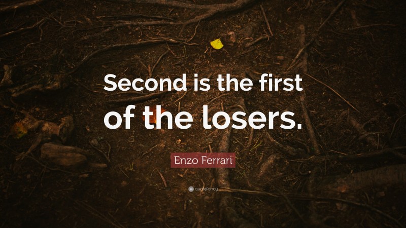 Enzo Ferrari Quote: “Second is the first of the losers.”