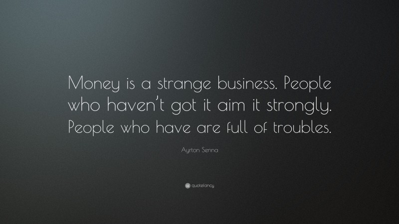 Ayrton Senna Quote: “Money is a strange business. People who haven’t got it aim it strongly. People who have are full of troubles.”
