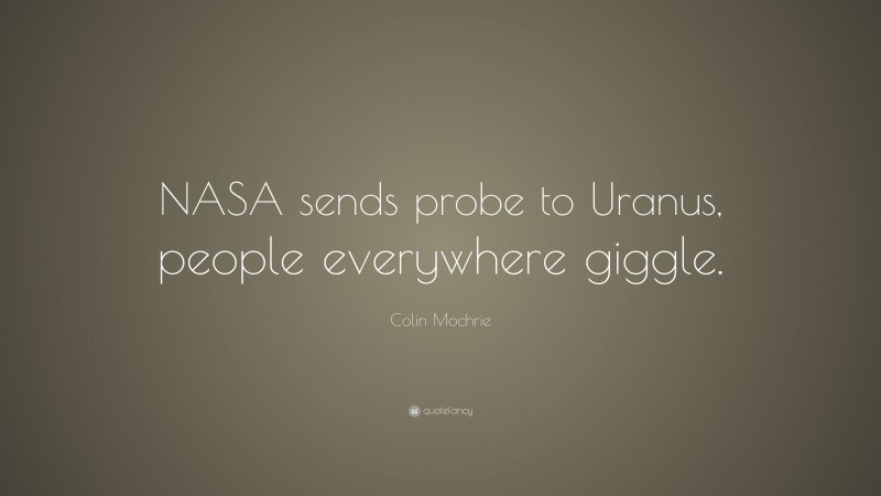 Colin Mochrie Quote: “NASA sends probe to Uranus, people everywhere giggle.”