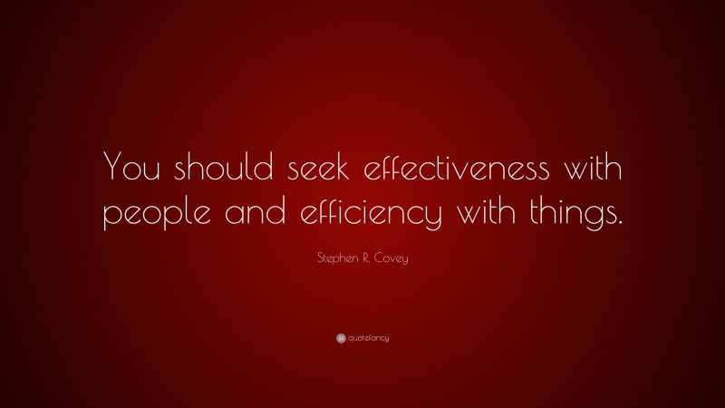 Stephen R. Covey Quote: “You should seek effectiveness with people and efficiency with things.”