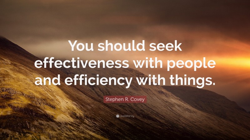 Stephen R. Covey Quote: “You should seek effectiveness with people and efficiency with things.”