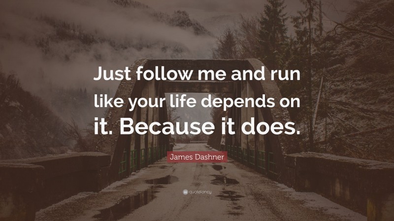 James Dashner Quote: “Just follow me and run like your life depends on it. Because it does.”