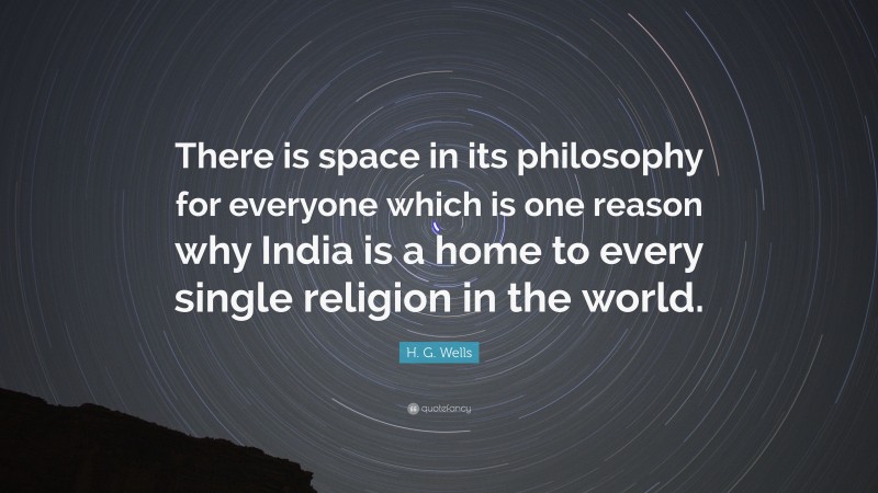 H. G. Wells Quote: “There is space in its philosophy for everyone which is one reason why India is a home to every single religion in the world.”