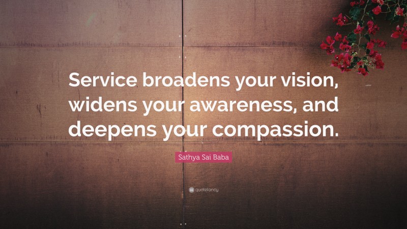 Sathya Sai Baba Quote: “Service broadens your vision, widens your awareness, and deepens your compassion.”