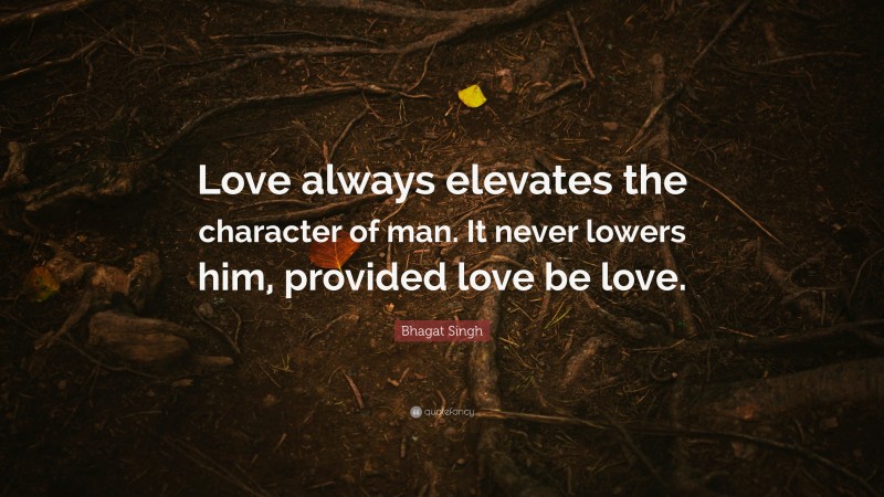 Bhagat Singh Quote: “Love always elevates the character of man. It never lowers him, provided love be love.”