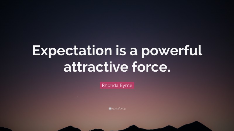 Rhonda Byrne Quote: “Expectation is a powerful attractive force.”