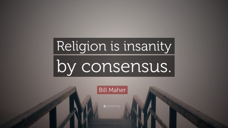 Bill Maher Quote: “Religion is insanity by consensus.”