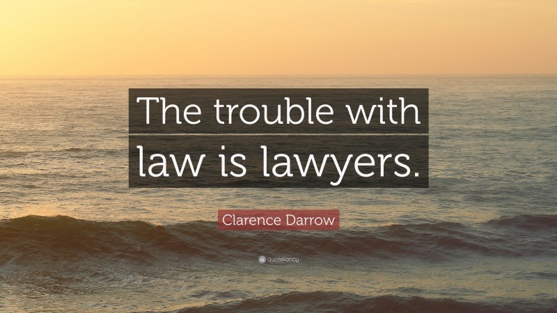 Clarence Darrow Quote: “The trouble with law is lawyers.”