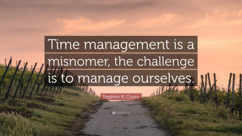 Stephen R. Covey Quote: “Time management is a misnomer, the challenge is to manage ourselves.”