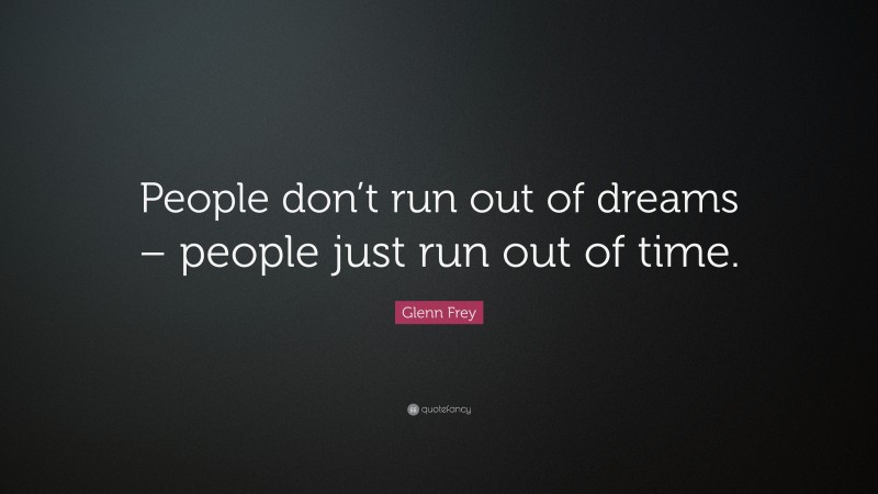 Glenn Frey Quote: “People don’t run out of dreams – people just run out of time.”