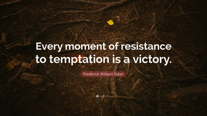 Frederick William Faber Quote: “Every moment of resistance to temptation is a victory.”