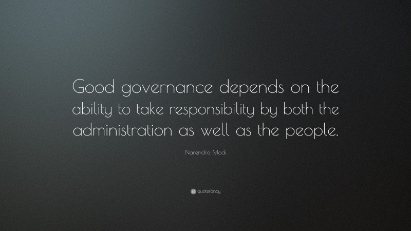 Narendra Modi Quote: “Good governance depends on the ability to take responsibility by both the administration as well as the people.”