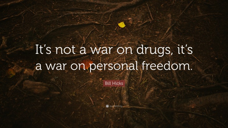 Bill Hicks Quote: “It’s not a war on drugs, it’s a war on personal freedom.”