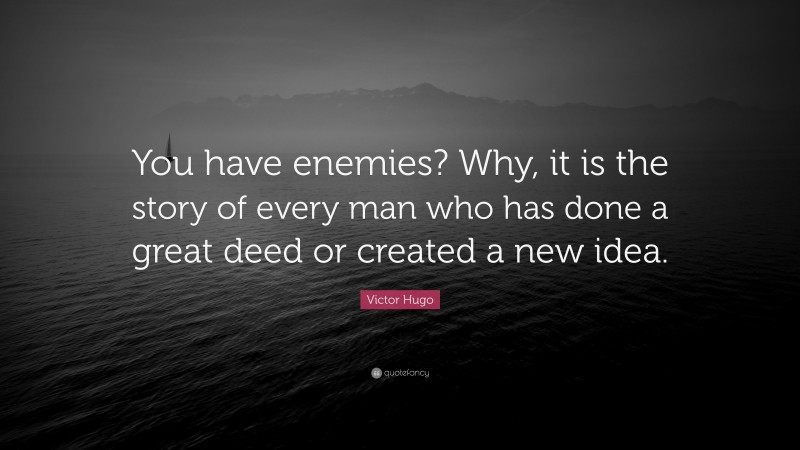 Victor Hugo Quote: “You have enemies? Why, it is the story of every man who has done a great deed or created a new idea.”