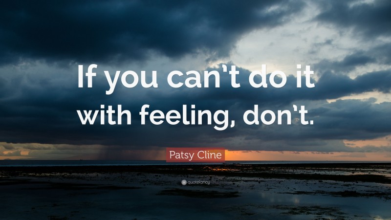 Patsy Cline Quote: “If you can’t do it with feeling, don’t.”