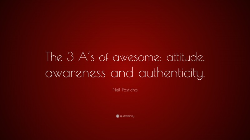 Neil Pasricha Quote: “The 3 A’s of awesome: attitude, awareness and authenticity.”
