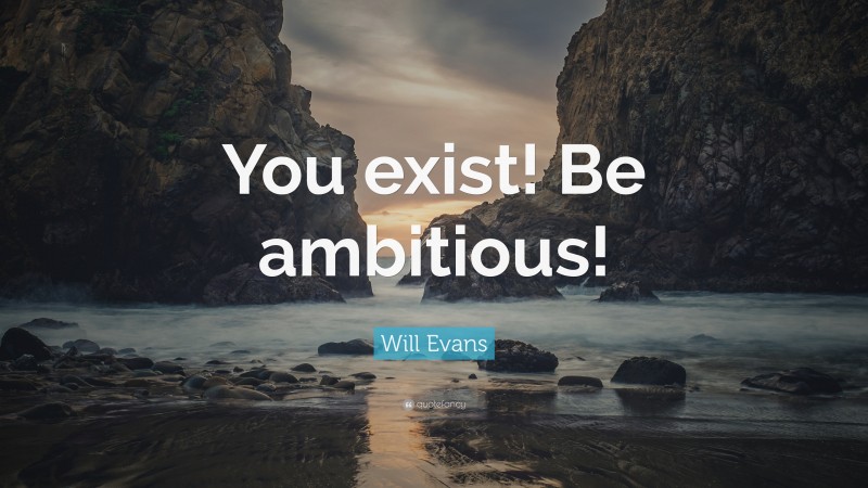 Will Evans Quote: “You exist! Be ambitious!”