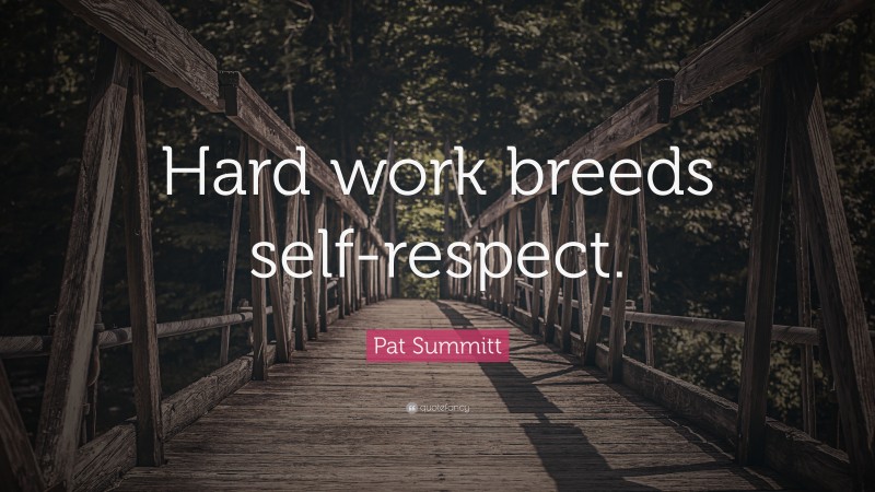 Pat Summitt Quote: “Hard work breeds self-respect.”