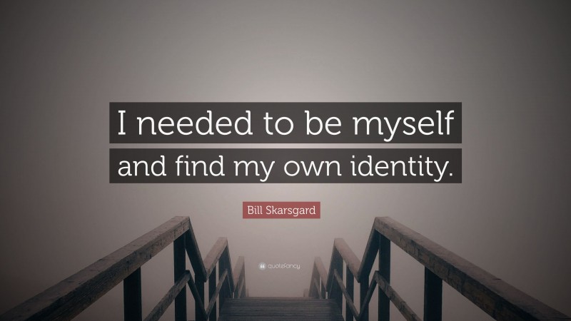 Bill Skarsgard Quote: “I needed to be myself and find my own identity.”